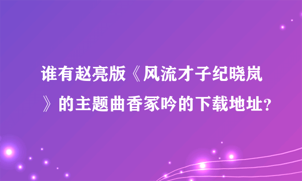 谁有赵亮版《风流才子纪晓岚》的主题曲香冢吟的下载地址？