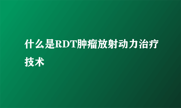 什么是RDT肿瘤放射动力治疗技术