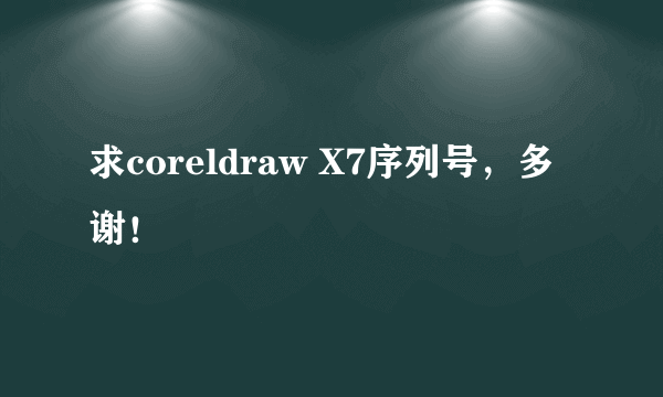 求coreldraw X7序列号，多谢！