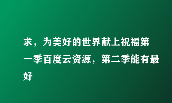 求，为美好的世界献上祝福第一季百度云资源，第二季能有最好