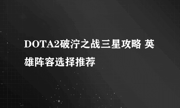 DOTA2破泞之战三星攻略 英雄阵容选择推荐