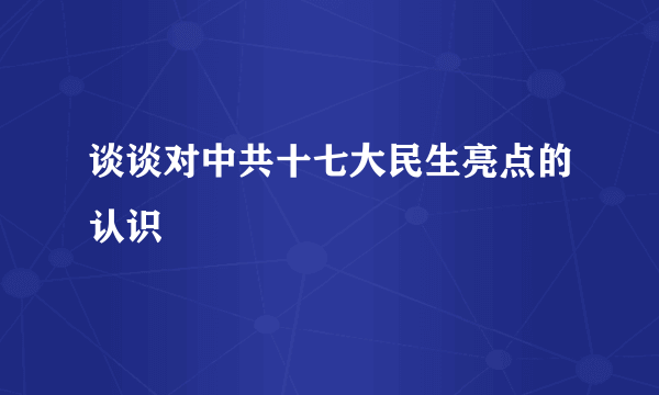 谈谈对中共十七大民生亮点的认识