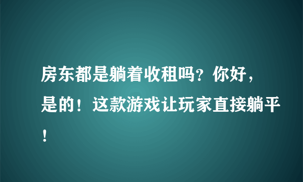 房东都是躺着收租吗？你好，是的！这款游戏让玩家直接躺平！