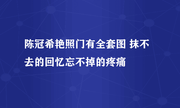 陈冠希艳照门有全套图 抹不去的回忆忘不掉的疼痛