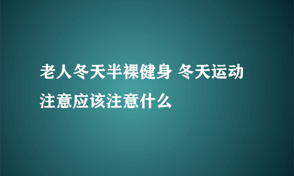 老人冬天半裸健身 冬天运动注意应该注意什么