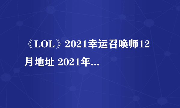 《LOL》2021幸运召唤师12月地址 2021年12月幸运召唤师活动