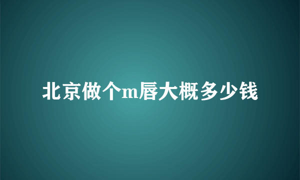 北京做个m唇大概多少钱