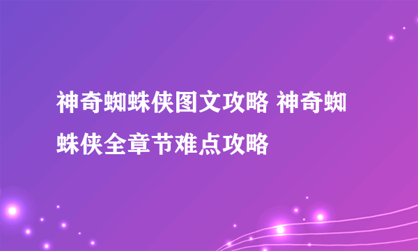 神奇蜘蛛侠图文攻略 神奇蜘蛛侠全章节难点攻略