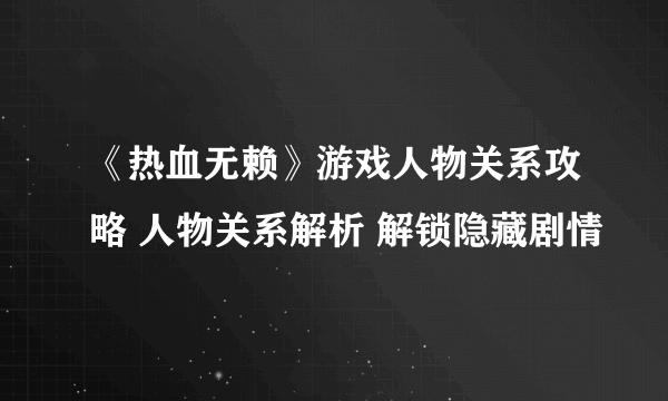 《热血无赖》游戏人物关系攻略 人物关系解析 解锁隐藏剧情