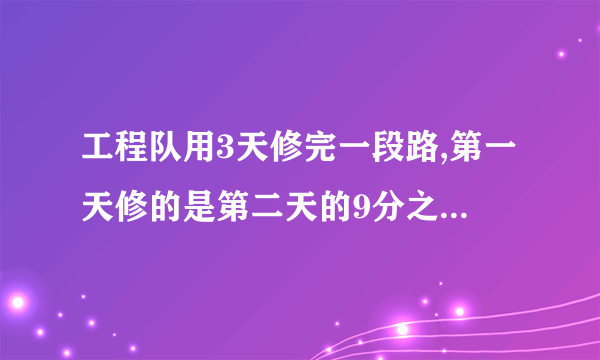 工程队用3天修完一段路,第一天修的是第二天的9分之10，第三天休的是第二天的6分之5倍，已知