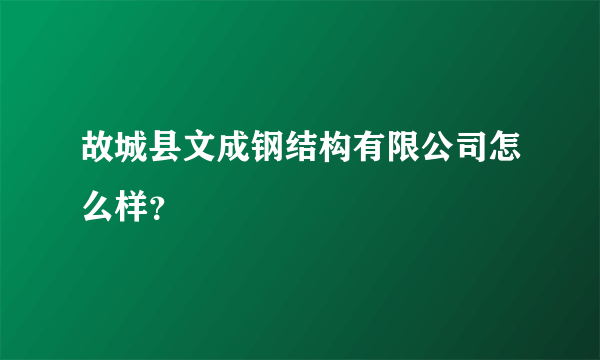 故城县文成钢结构有限公司怎么样？