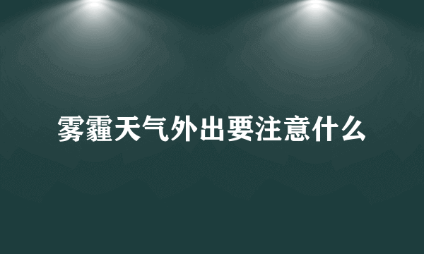 雾霾天气外出要注意什么