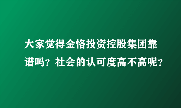 大家觉得金恪投资控股集团靠谱吗？社会的认可度高不高呢？