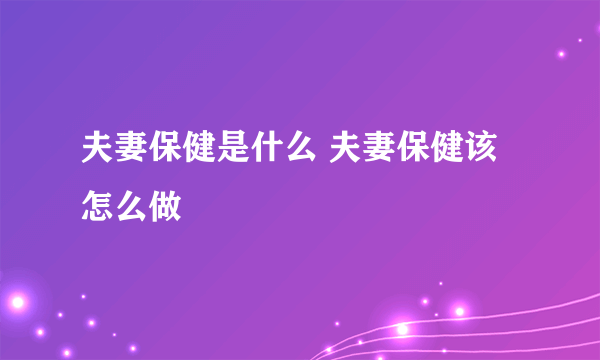 夫妻保健是什么 夫妻保健该怎么做