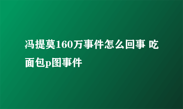 冯提莫160万事件怎么回事 吃面包p图事件