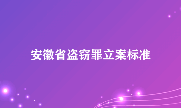 安徽省盗窃罪立案标准