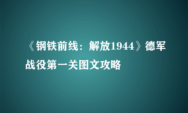 《钢铁前线：解放1944》德军战役第一关图文攻略