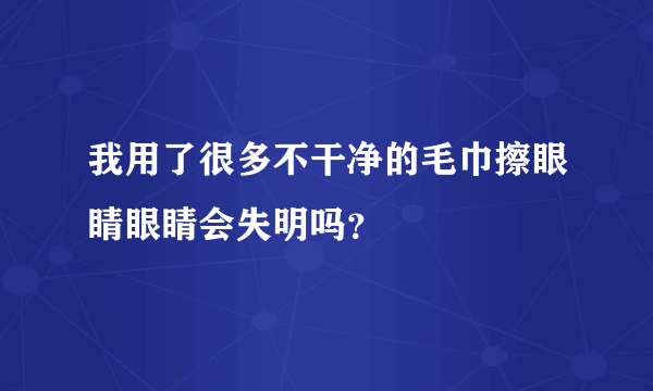 我用了很多不干净的毛巾擦眼睛眼睛会失明吗？