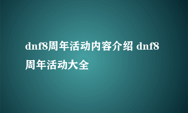 dnf8周年活动内容介绍 dnf8周年活动大全