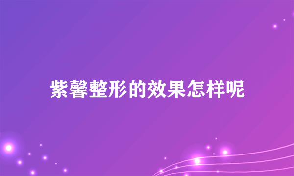 紫馨整形的效果怎样呢