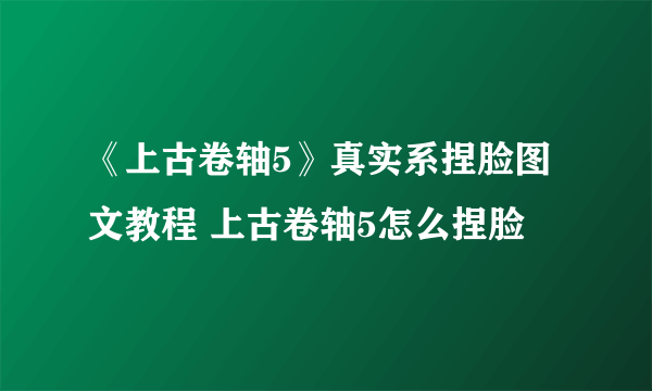 《上古卷轴5》真实系捏脸图文教程 上古卷轴5怎么捏脸