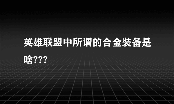 英雄联盟中所谓的合金装备是啥???