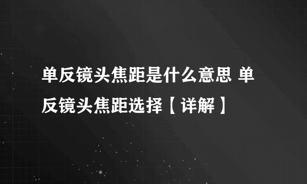 单反镜头焦距是什么意思 单反镜头焦距选择【详解】