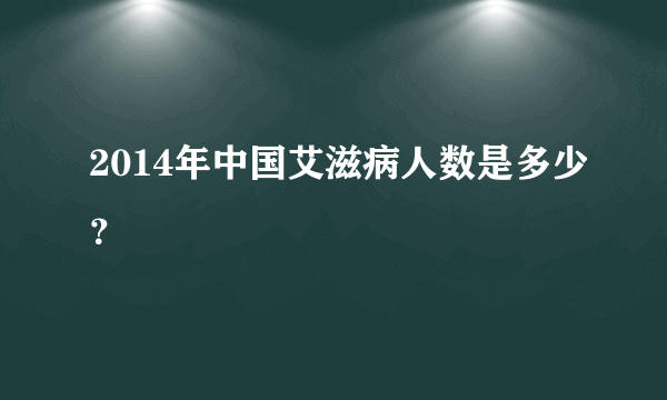 2014年中国艾滋病人数是多少？