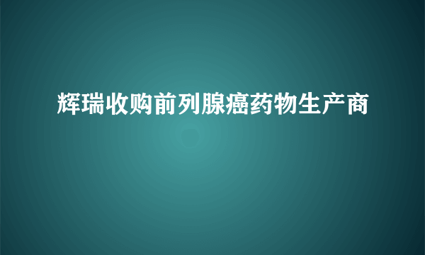 辉瑞收购前列腺癌药物生产商