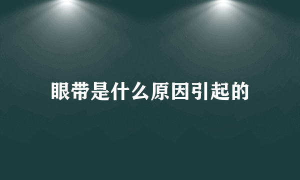 眼带是什么原因引起的