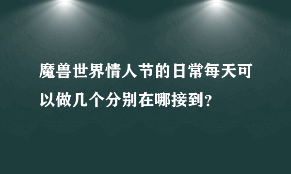 魔兽世界情人节的日常每天可以做几个分别在哪接到？