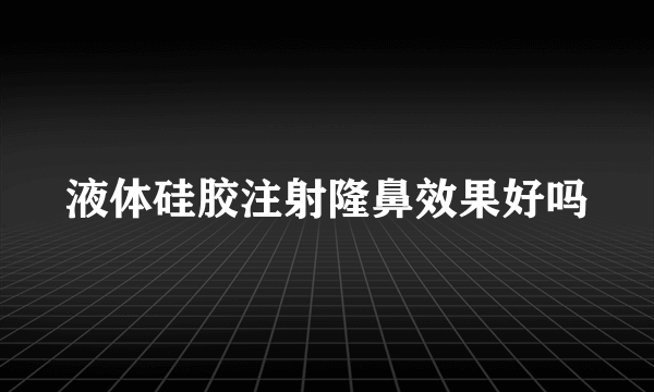 液体硅胶注射隆鼻效果好吗