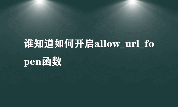 谁知道如何开启allow_url_fopen函数