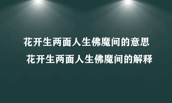 花开生两面人生佛魔间的意思 花开生两面人生佛魔间的解释