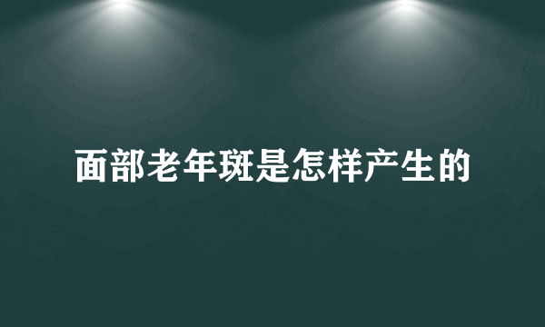 面部老年斑是怎样产生的