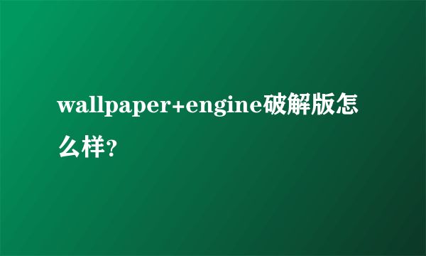 wallpaper+engine破解版怎么样？