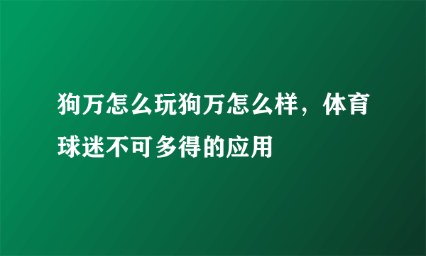 狗万怎么玩狗万怎么样，体育球迷不可多得的应用 