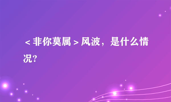 ＜非你莫属＞风波，是什么情况?