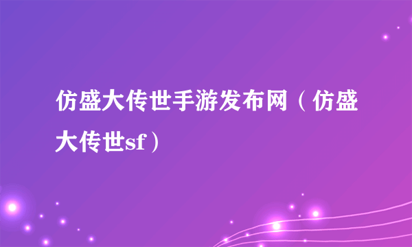 仿盛大传世手游发布网（仿盛大传世sf）