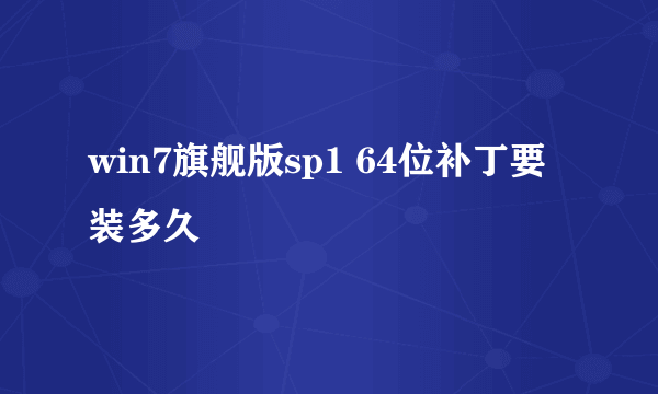 win7旗舰版sp1 64位补丁要装多久