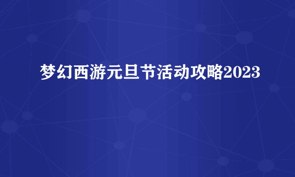 梦幻西游元旦节活动攻略2023