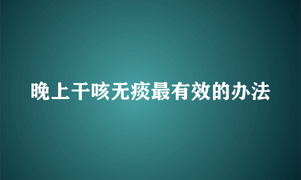 晚上干咳无痰最有效的办法