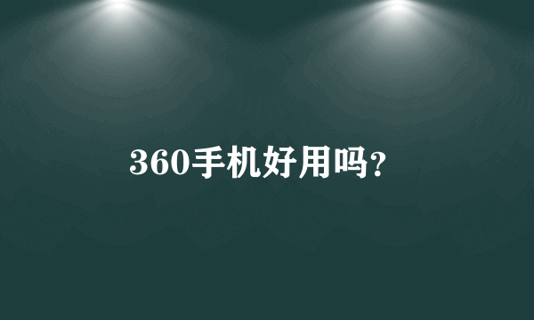 360手机好用吗？