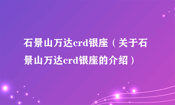 石景山万达crd银座（关于石景山万达crd银座的介绍）