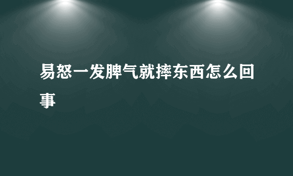 易怒一发脾气就摔东西怎么回事