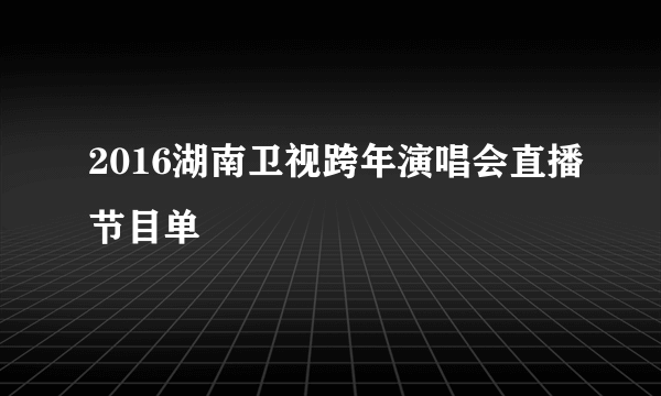 2016湖南卫视跨年演唱会直播节目单