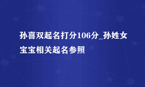 孙喜双起名打分106分_孙姓女宝宝相关起名参照