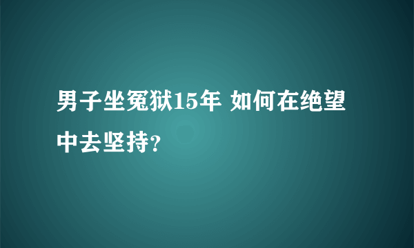 男子坐冤狱15年 如何在绝望中去坚持？