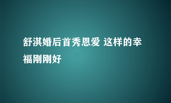 舒淇婚后首秀恩爱 这样的幸福刚刚好