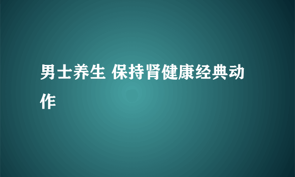 男士养生 保持肾健康经典动作